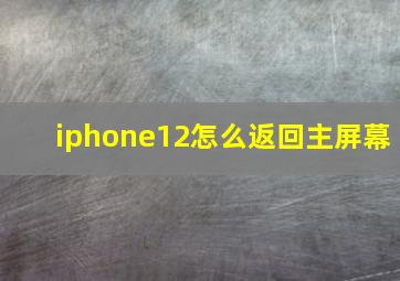 iphone12怎么返回主屏幕