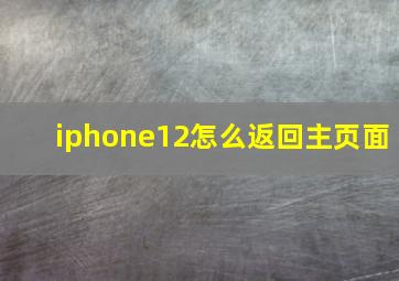 iphone12怎么返回主页面