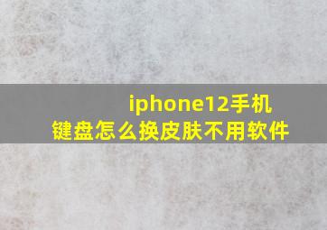 iphone12手机键盘怎么换皮肤不用软件