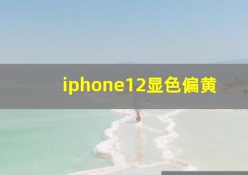 iphone12显色偏黄