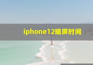 iphone12暗屏时间