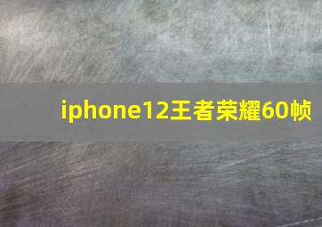 iphone12王者荣耀60帧