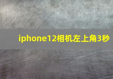 iphone12相机左上角3秒