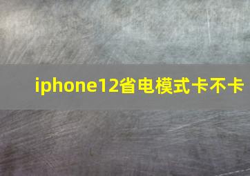 iphone12省电模式卡不卡