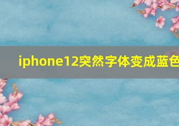 iphone12突然字体变成蓝色