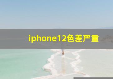 iphone12色差严重