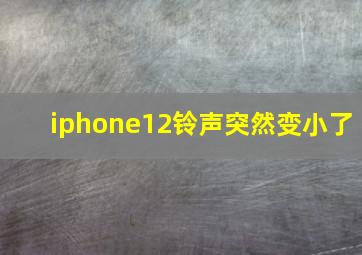 iphone12铃声突然变小了