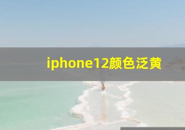 iphone12颜色泛黄