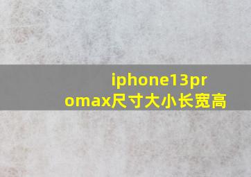 iphone13promax尺寸大小长宽高