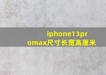 iphone13promax尺寸长宽高厘米