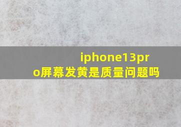 iphone13pro屏幕发黄是质量问题吗