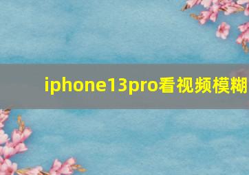 iphone13pro看视频模糊