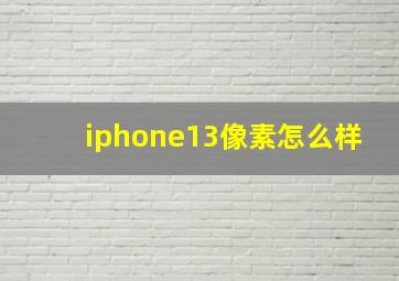 iphone13像素怎么样