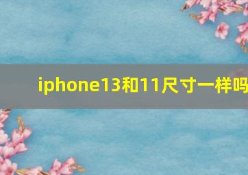 iphone13和11尺寸一样吗