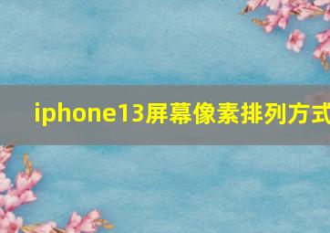 iphone13屏幕像素排列方式