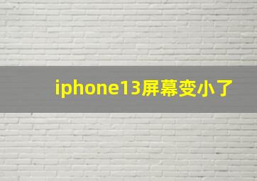 iphone13屏幕变小了