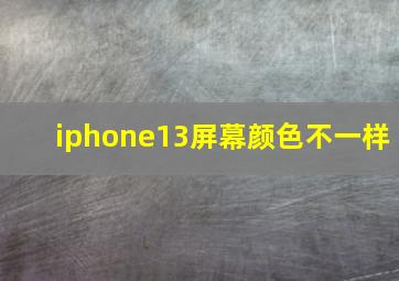 iphone13屏幕颜色不一样