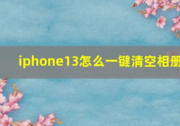 iphone13怎么一键清空相册