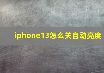 iphone13怎么关自动亮度