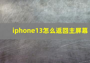 iphone13怎么返回主屏幕