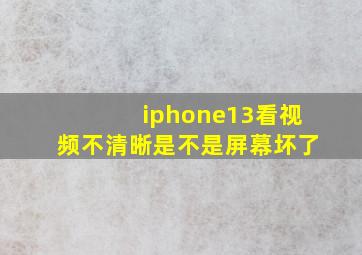 iphone13看视频不清晰是不是屏幕坏了