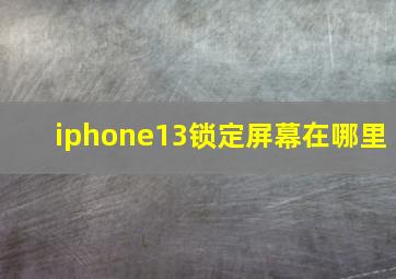 iphone13锁定屏幕在哪里