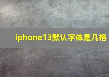 iphone13默认字体是几格