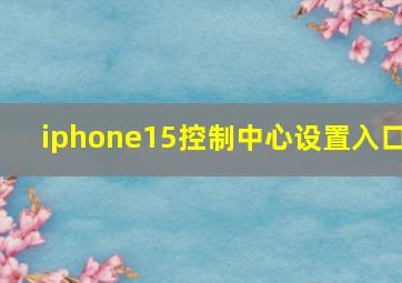 iphone15控制中心设置入口