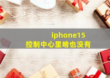 iphone15控制中心里啥也没有