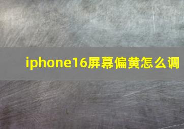 iphone16屏幕偏黄怎么调