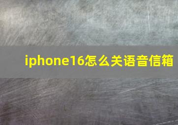 iphone16怎么关语音信箱