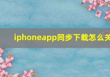 iphoneapp同步下载怎么关