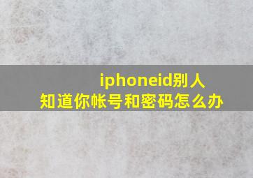 iphoneid别人知道你帐号和密码怎么办