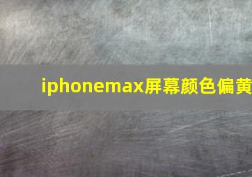 iphonemax屏幕颜色偏黄