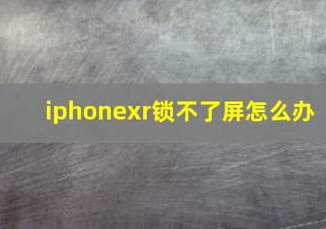 iphonexr锁不了屏怎么办