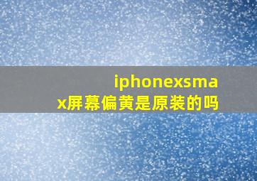 iphonexsmax屏幕偏黄是原装的吗