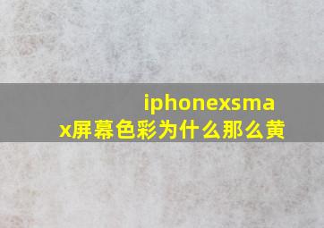 iphonexsmax屏幕色彩为什么那么黄