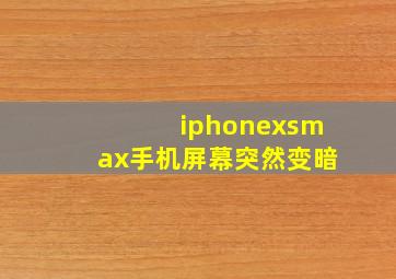 iphonexsmax手机屏幕突然变暗