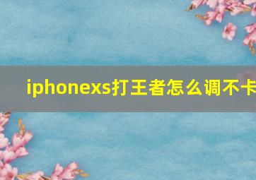 iphonexs打王者怎么调不卡