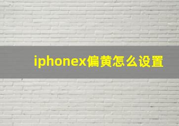 iphonex偏黄怎么设置