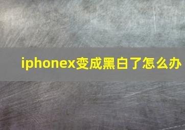 iphonex变成黑白了怎么办