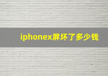 iphonex屏坏了多少钱