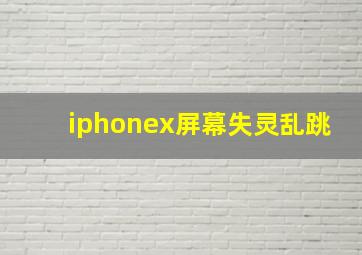 iphonex屏幕失灵乱跳