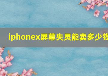 iphonex屏幕失灵能卖多少钱