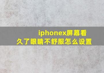 iphonex屏幕看久了眼睛不舒服怎么设置