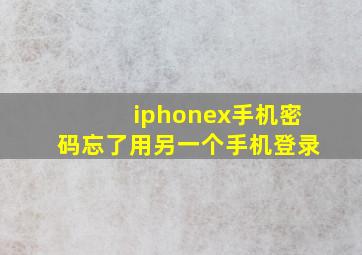 iphonex手机密码忘了用另一个手机登录