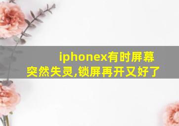 iphonex有时屏幕突然失灵,锁屏再开又好了