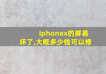 iphonex的屏幕坏了,大概多少钱可以修