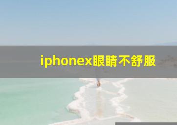 iphonex眼睛不舒服