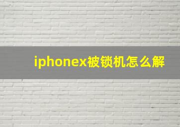 iphonex被锁机怎么解